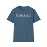 I need a < br >! - Softstyle T-Shirt